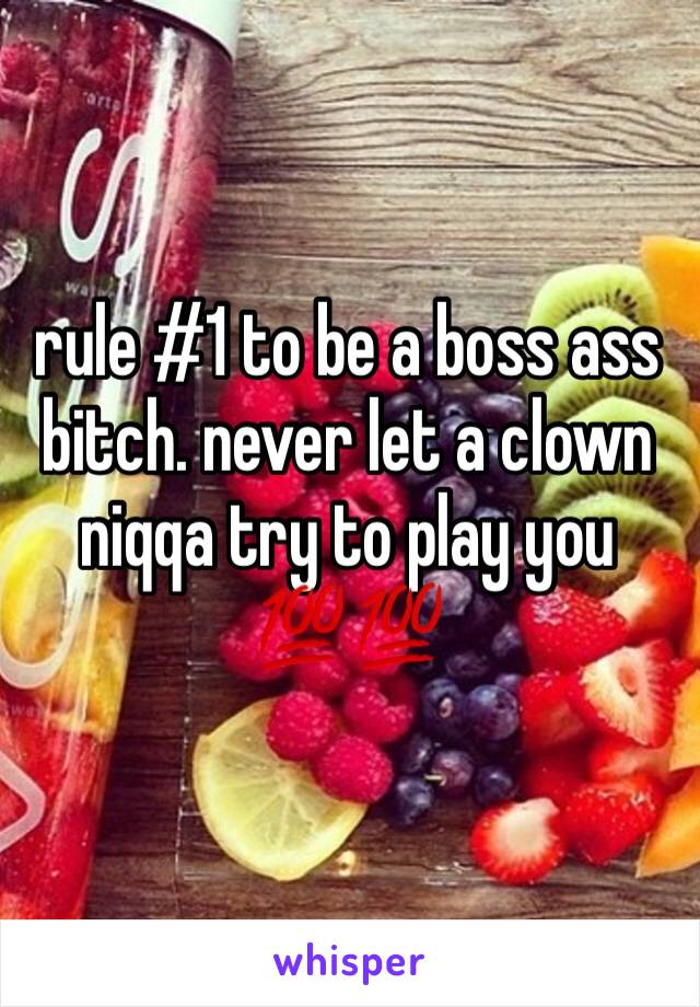 rule #1 to be a boss ass bitch. never let a clown niqqa try to play you 💯💯