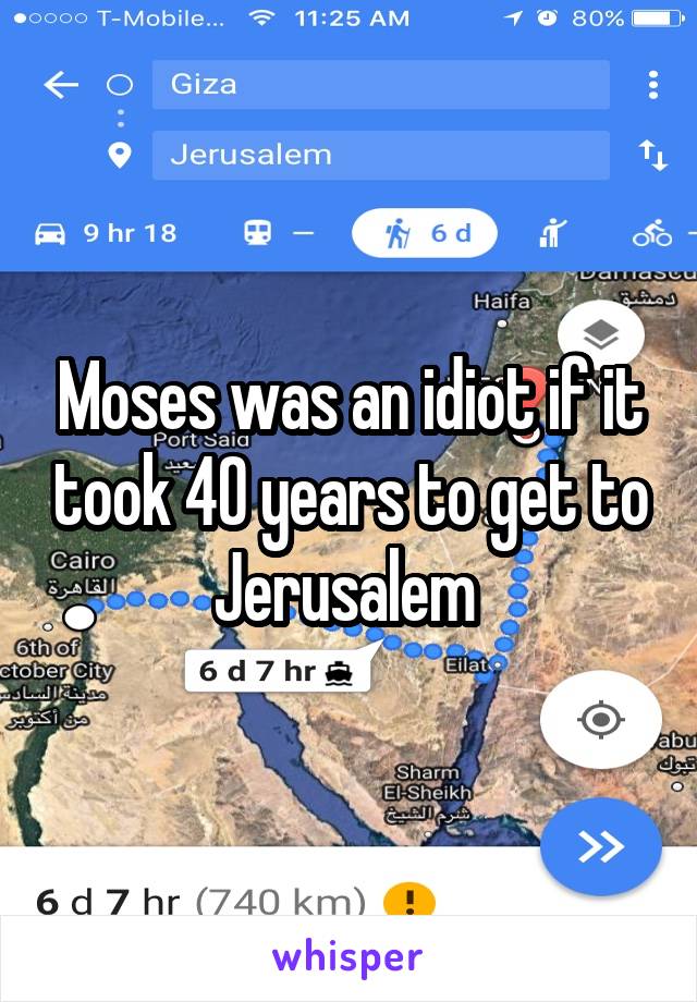 Moses was an idiot if it took 40 years to get to Jerusalem 