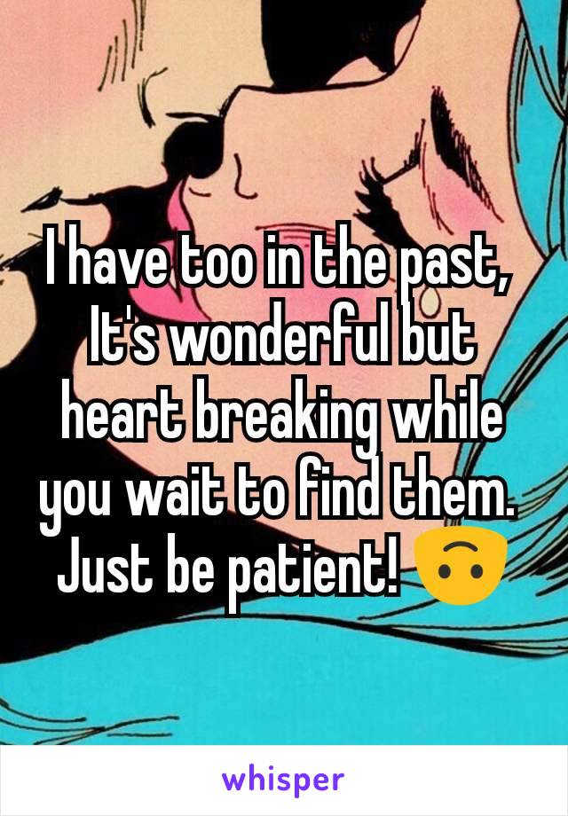 I have too in the past, 
It's wonderful but heart breaking while you wait to find them. 
Just be patient! 🙃