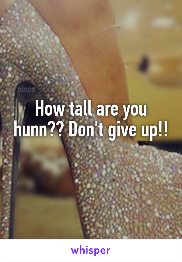 How tall are you hunn?? Don't give up!! 