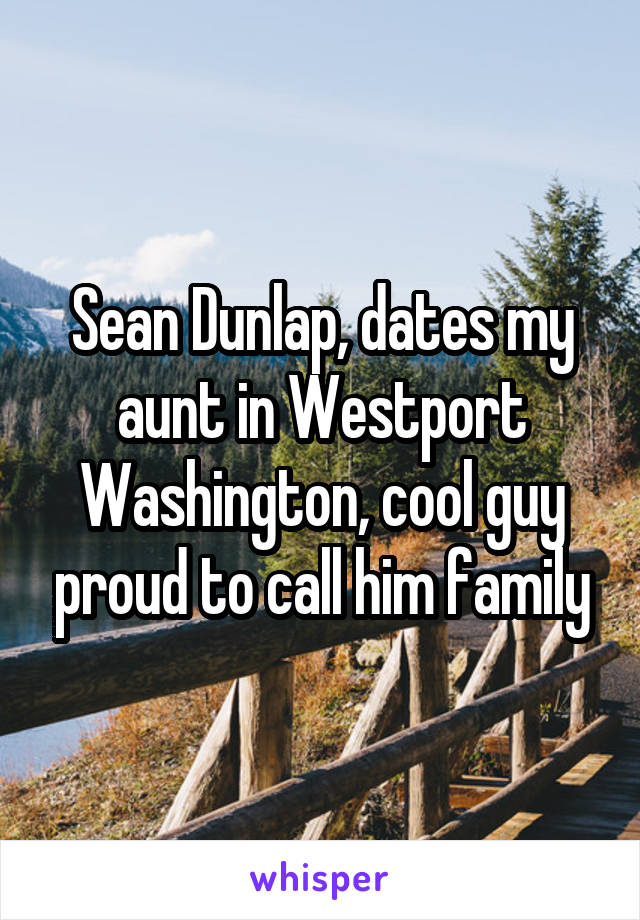 Sean Dunlap, dates my aunt in Westport Washington, cool guy proud to call him family