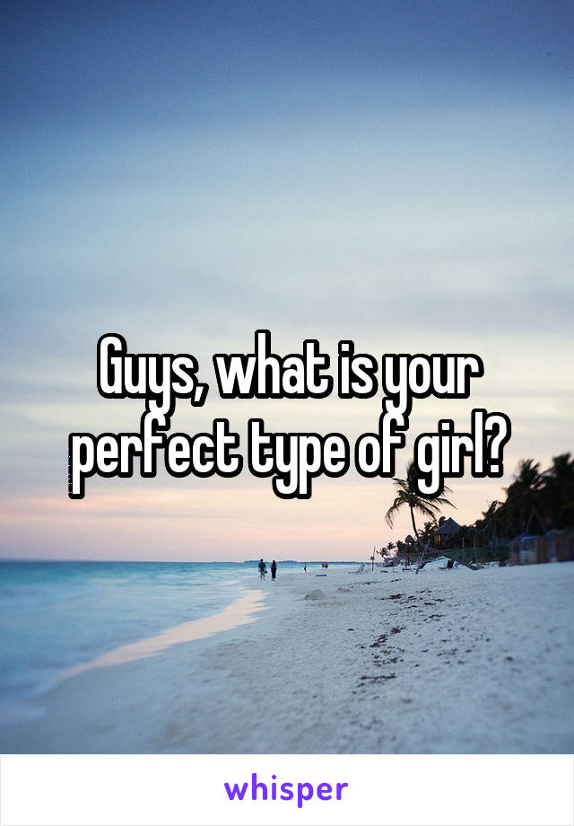 Guys, what is your perfect type of girl?