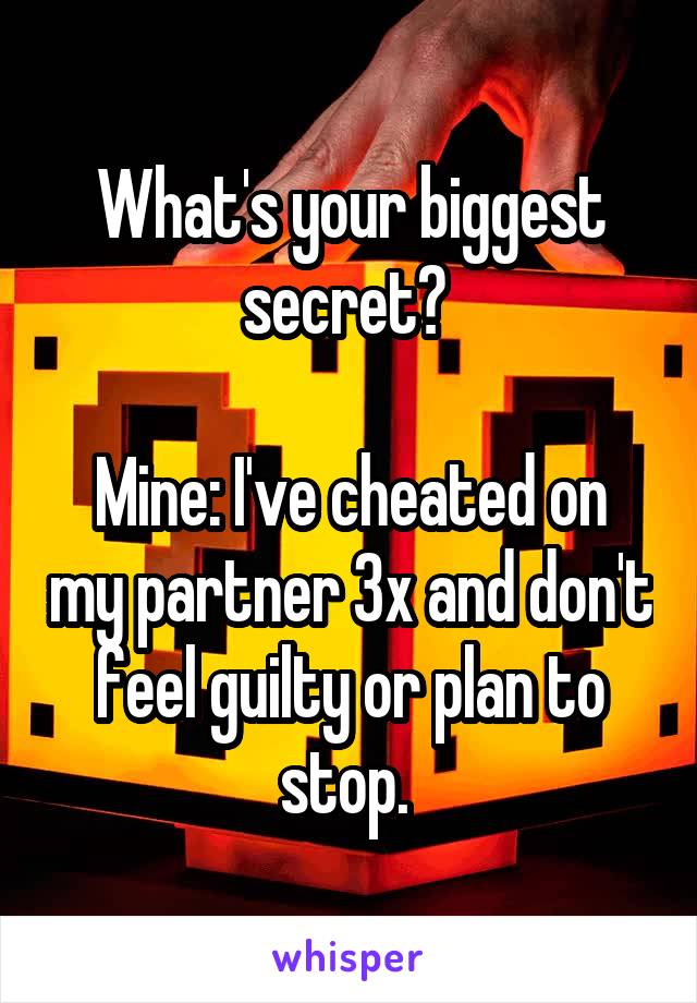 What's your biggest secret? 

Mine: I've cheated on my partner 3x and don't feel guilty or plan to stop. 