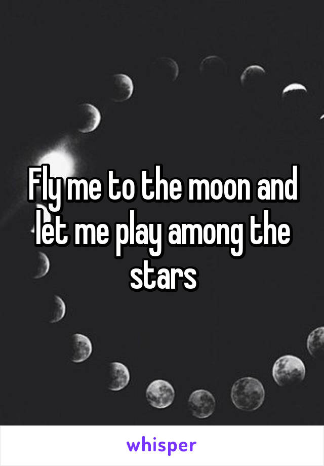 Fly me to the moon and let me play among the stars