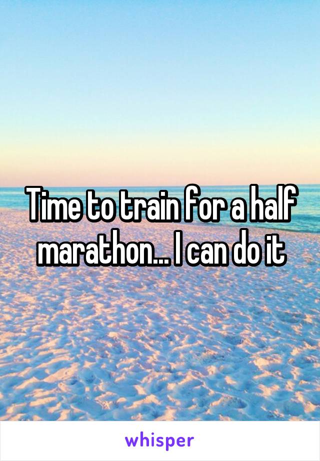 Time to train for a half marathon... I can do it