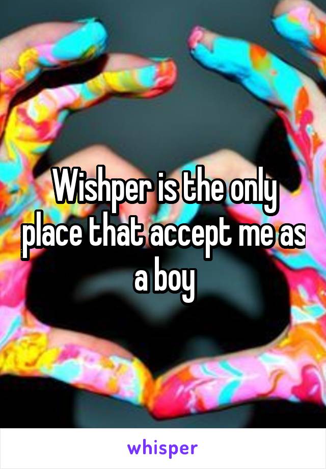 Wishper is the only place that accept me as a boy