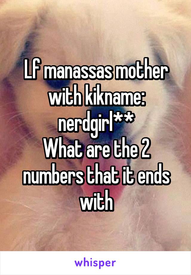 Lf manassas mother with kikname: nerdgirl**
What are the 2 numbers that it ends with