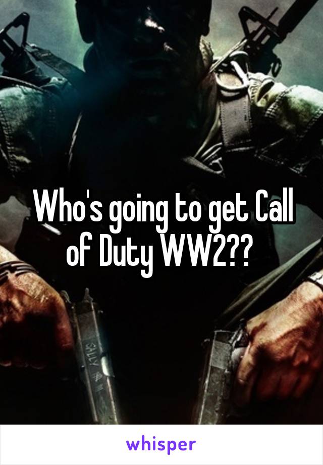 Who's going to get Call of Duty WW2?? 