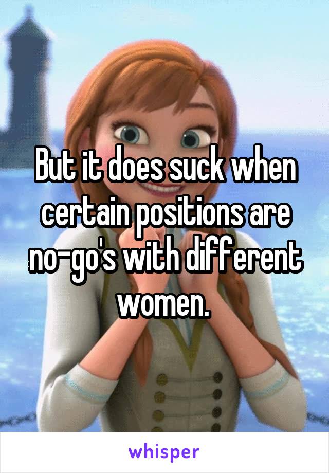 But it does suck when certain positions are no-go's with different women. 