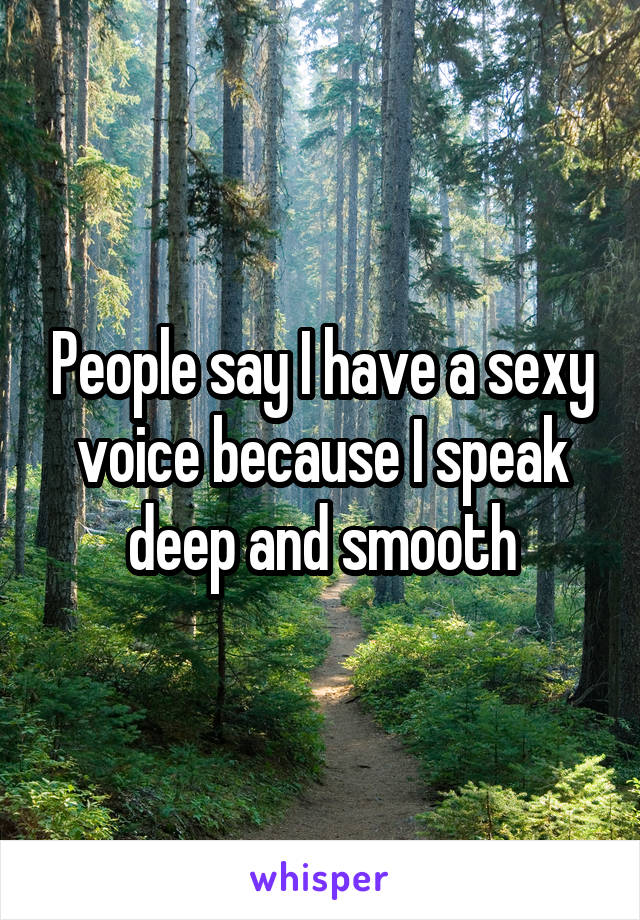 People say I have a sexy voice because I speak deep and smooth