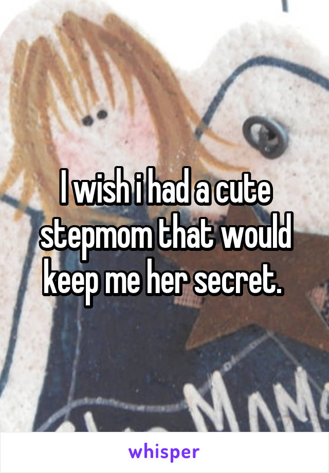 I wish i had a cute stepmom that would keep me her secret. 