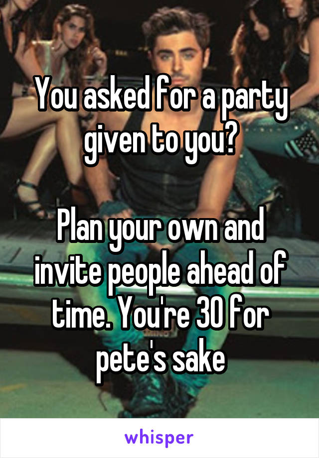 You asked for a party given to you?

Plan your own and invite people ahead of time. You're 30 for pete's sake