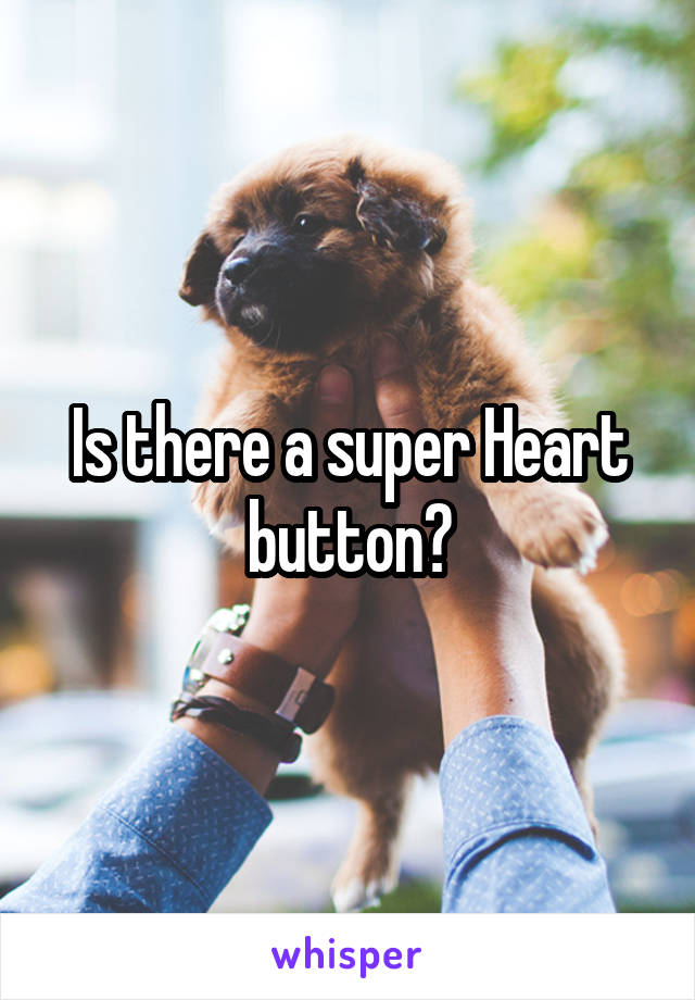 Is there a super Heart button?