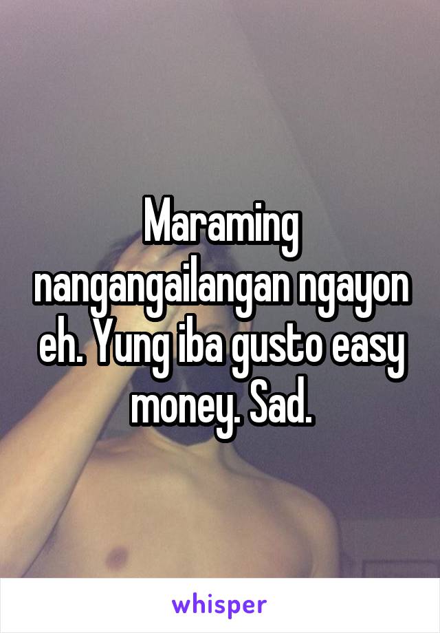 Maraming nangangailangan ngayon eh. Yung iba gusto easy money. Sad.