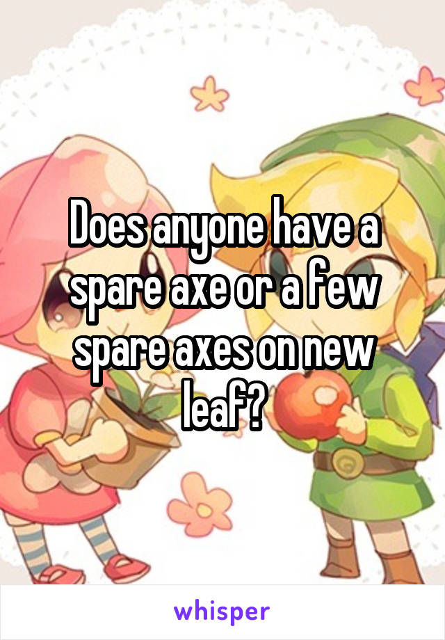 Does anyone have a spare axe or a few spare axes on new leaf?