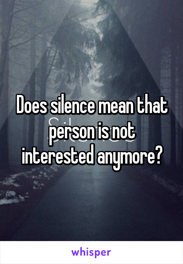 Does silence mean that person is not interested anymore?