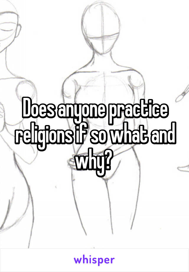 Does anyone practice religions if so what and why? 