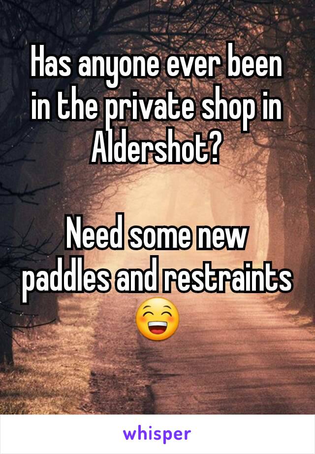 Has anyone ever been in the private shop in Aldershot?

Need some new paddles and restraints 😁