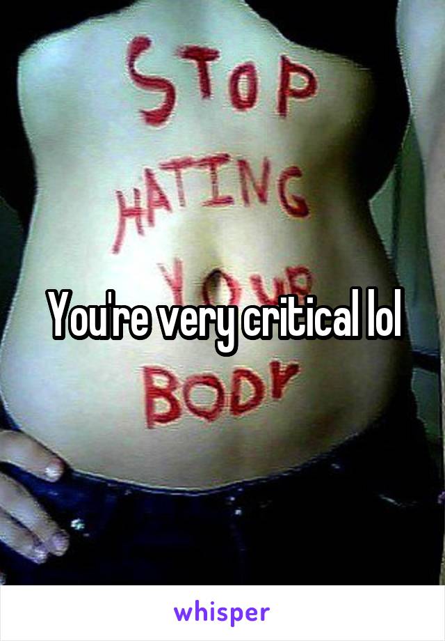 You're very critical lol