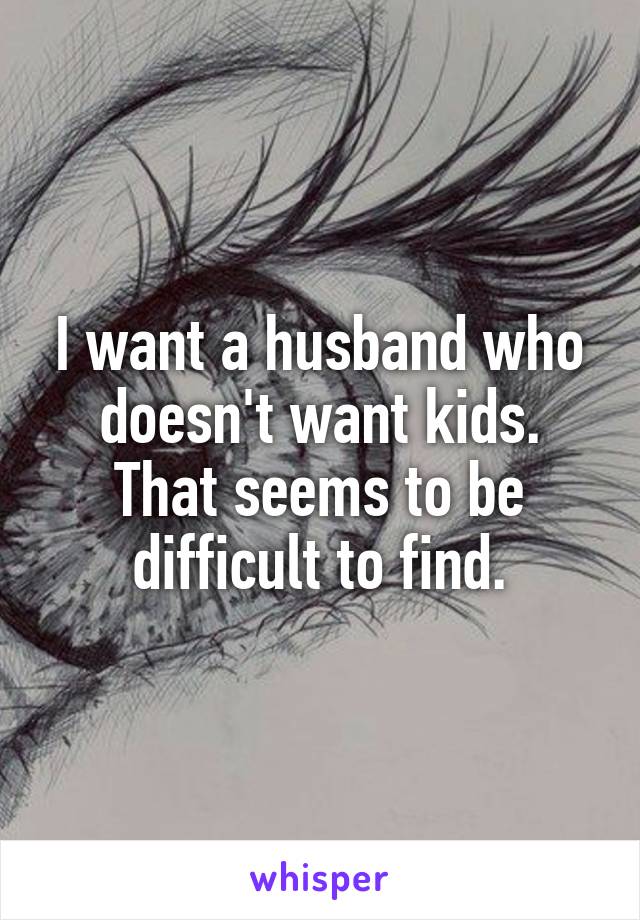 I want a husband who doesn't want kids. That seems to be difficult to find.