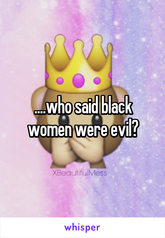 ....who said black women were evil?