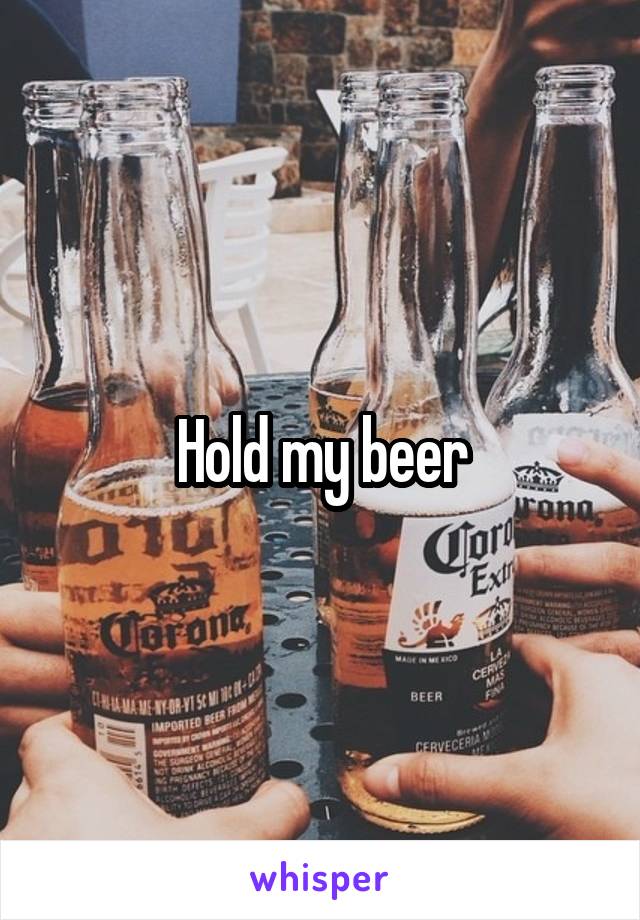 Hold my beer