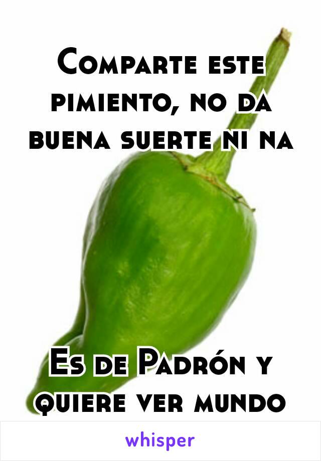 Comparte este pimiento, no da buena suerte ni na





Es de Padrón y quiere ver mundo