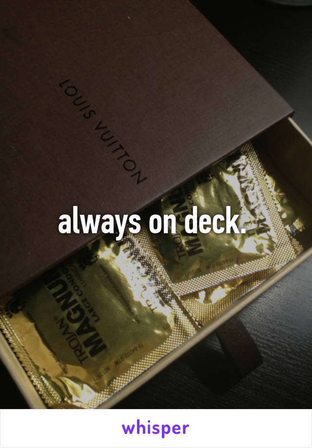 always on deck. 