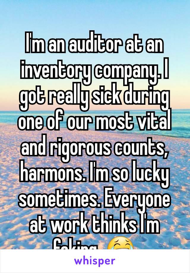 I'm an auditor at an inventory company. I got really sick during one of our most vital and rigorous counts, harmons. I'm so lucky sometimes. Everyone at work thinks I'm faking. 😂