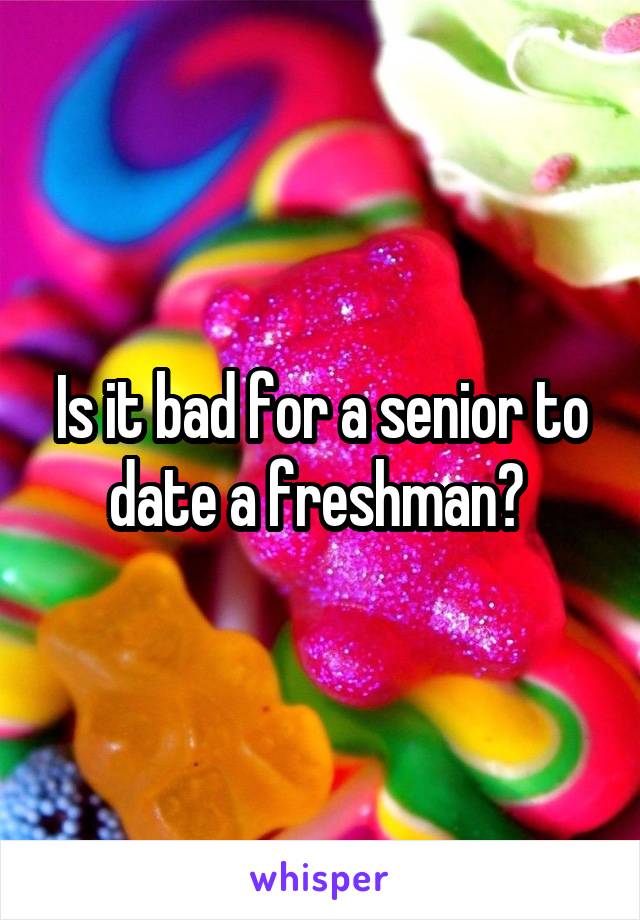 Is it bad for a senior to date a freshman? 