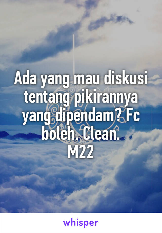 Ada yang mau diskusi tentang pikirannya yang dipendam? Fc boleh. Clean.
M22