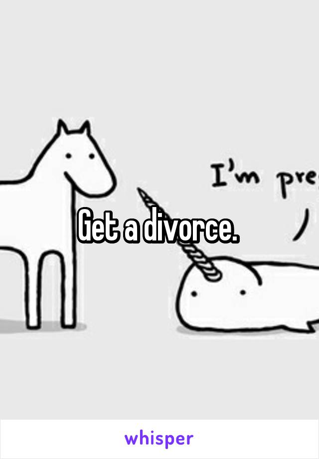 Get a divorce. 