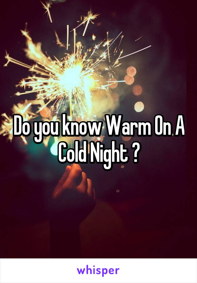 Do you know Warm On A Cold Night ?