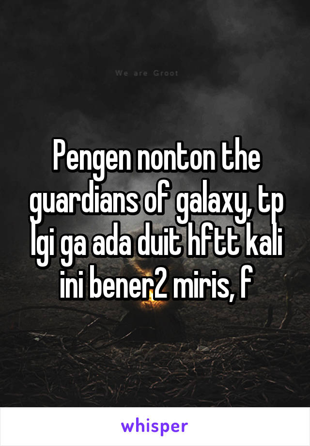 Pengen nonton the guardians of galaxy, tp lgi ga ada duit hftt kali ini bener2 miris, f