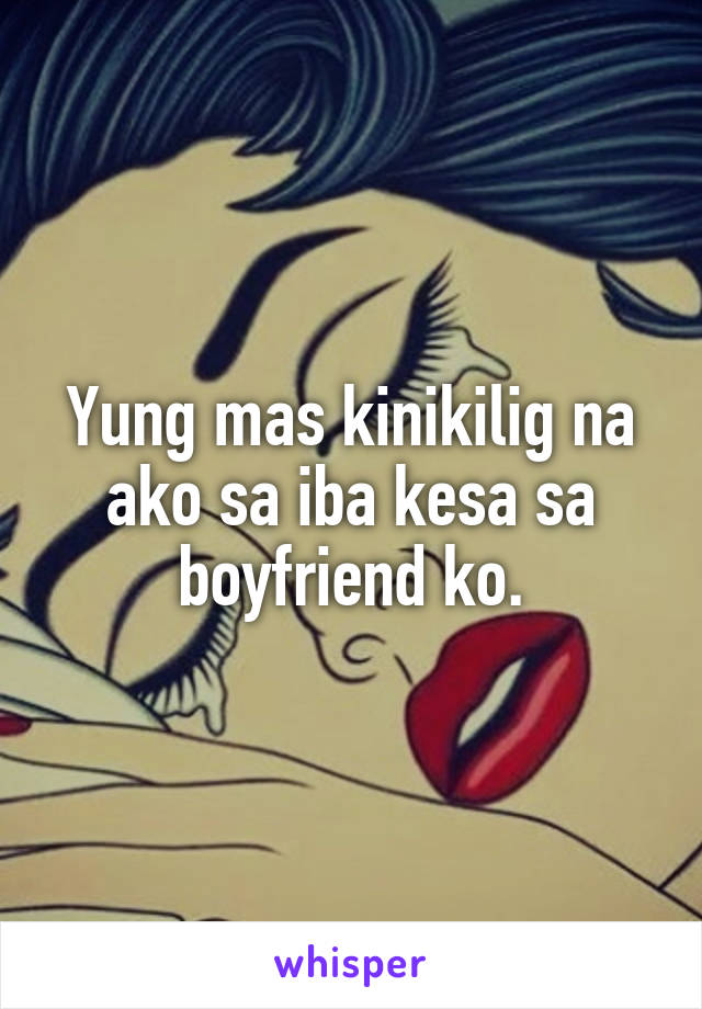 Yung mas kinikilig na ako sa iba kesa sa boyfriend ko.