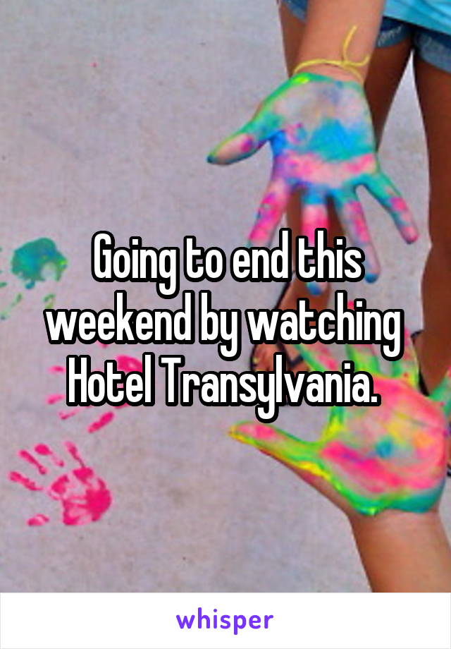 Going to end this weekend by watching 
Hotel Transylvania. 