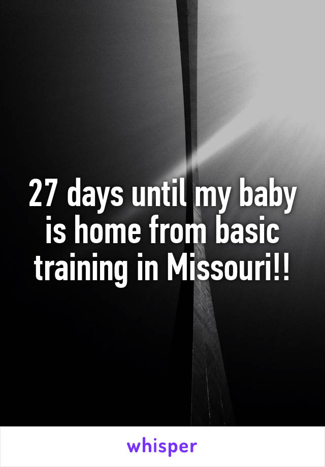 27 days until my baby is home from basic training in Missouri!!