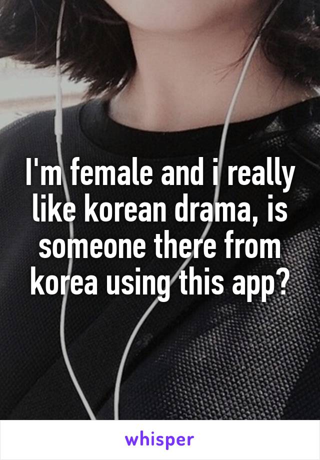 I'm female and i really like korean drama, is someone there from korea using this app?