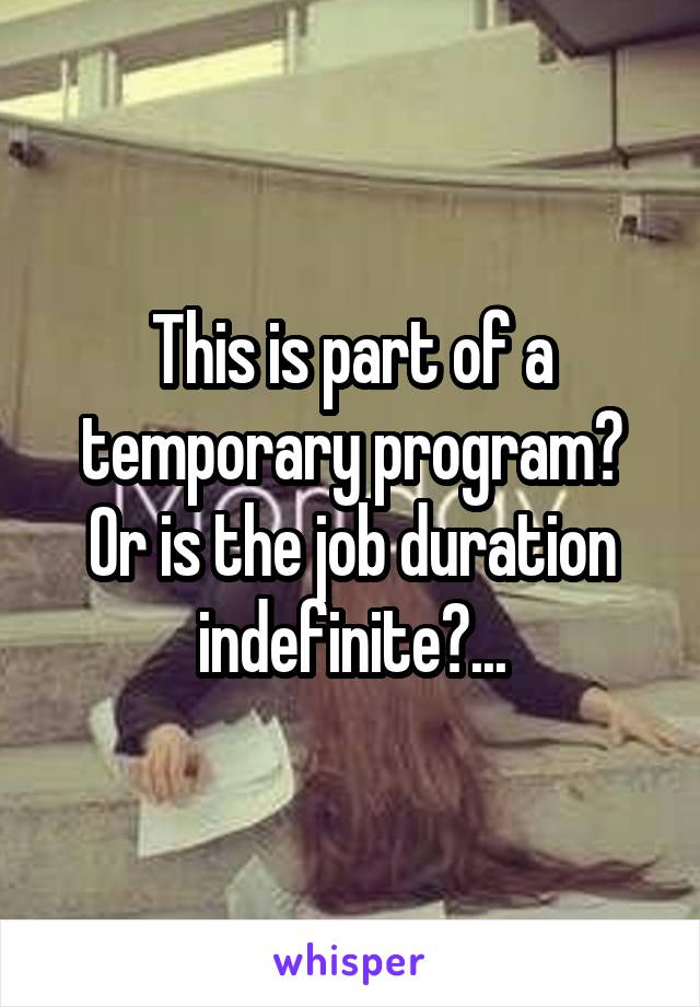 This is part of a temporary program? Or is the job duration indefinite?...