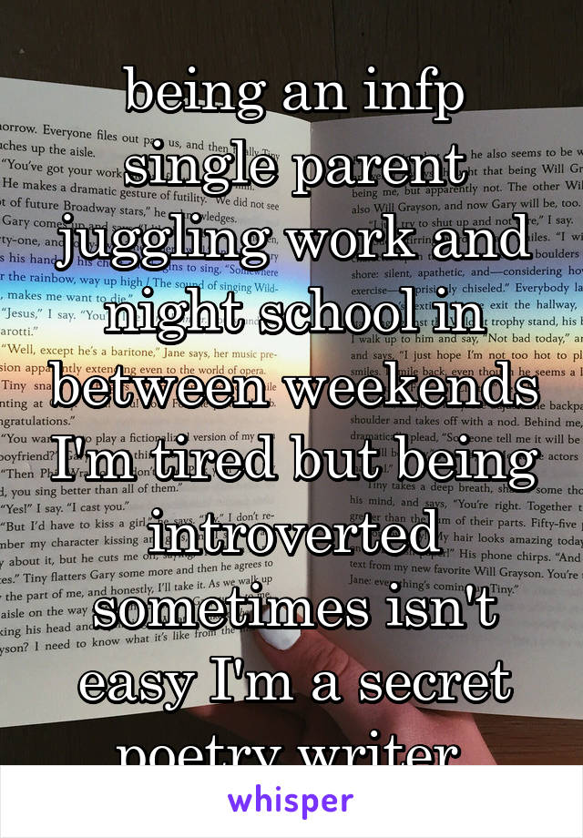 being an infp single parent juggling work and night school in between weekends I'm tired but being introverted sometimes isn't easy I'm a secret poetry writer 