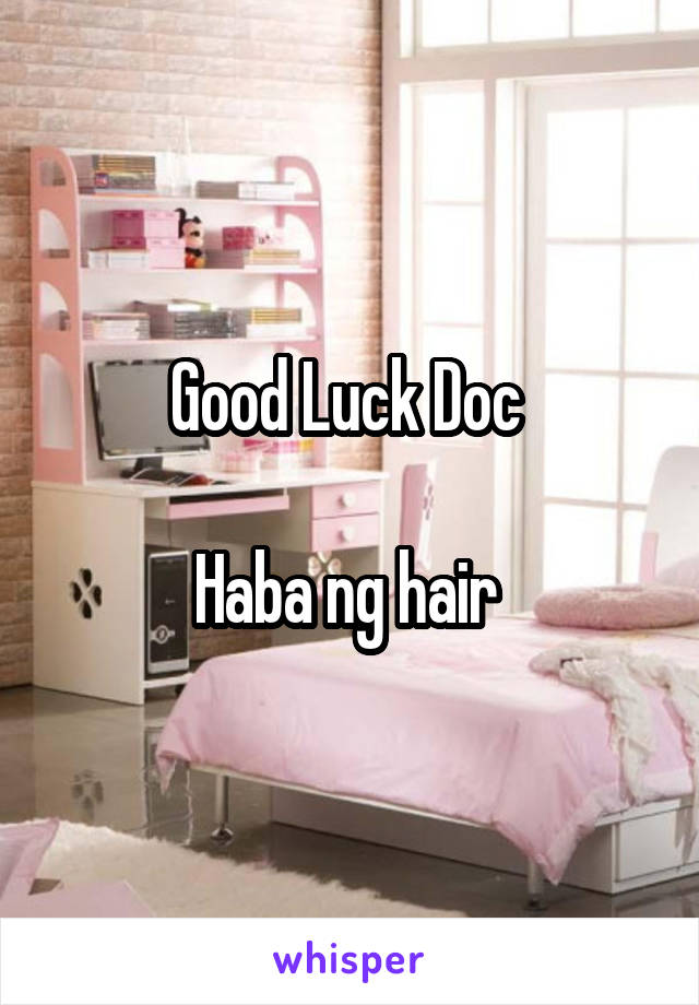 Good Luck Doc 

Haba ng hair 