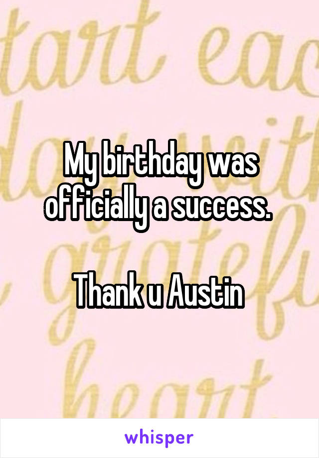 My birthday was officially a success. 

Thank u Austin 