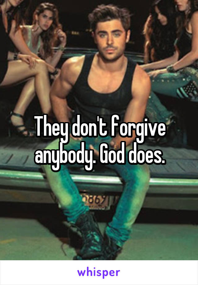 They don't forgive anybody. God does.