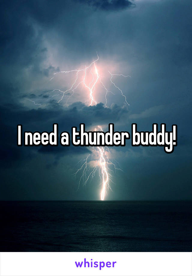 I need a thunder buddy!