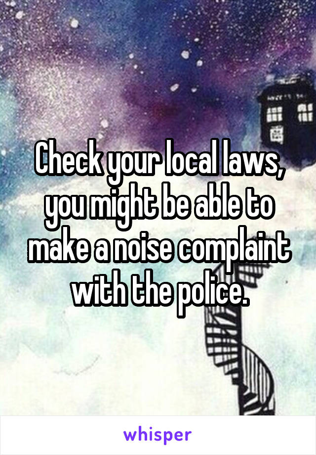 Check your local laws, you might be able to make a noise complaint with the police.