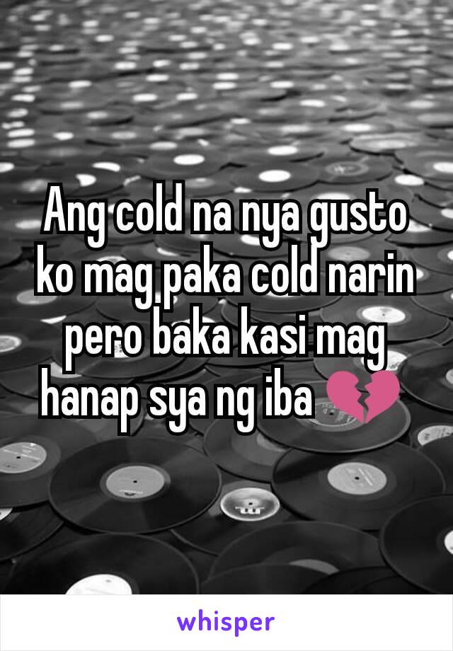 Ang cold na nya gusto ko mag paka cold narin pero baka kasi mag hanap sya ng iba 💔 