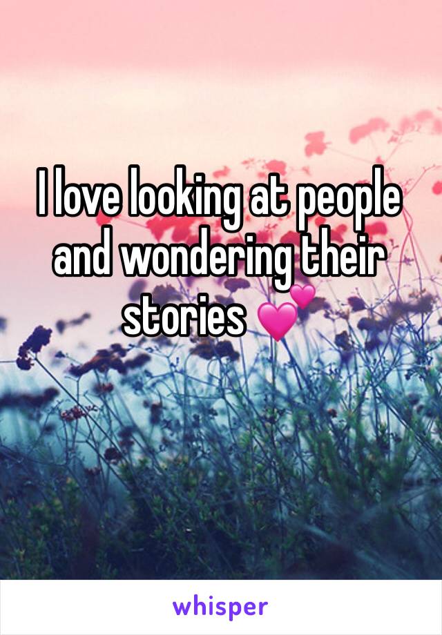 I love looking at people and wondering their stories 💕