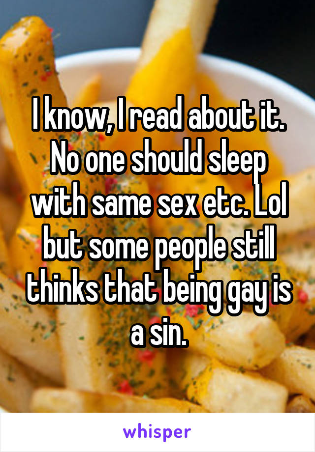 I know, I read about it. No one should sleep with same sex etc. Lol but some people still thinks that being gay is a sin.