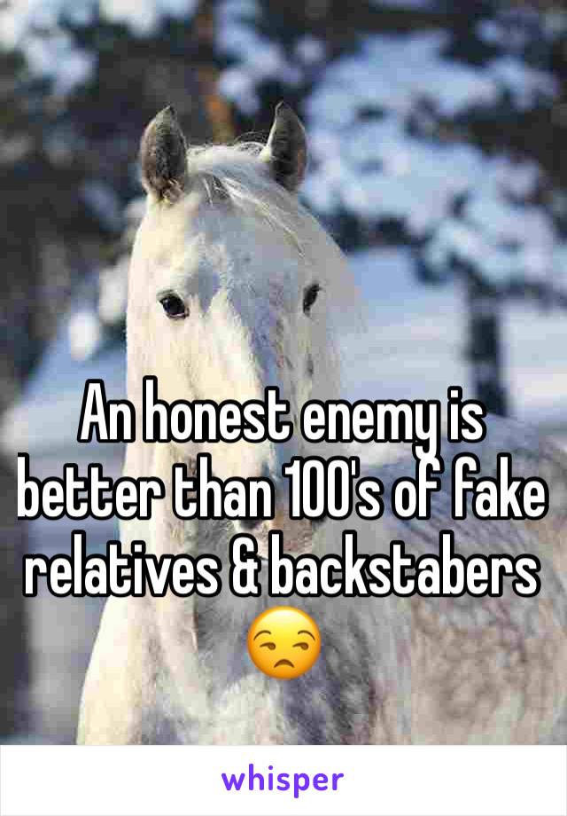 An honest enemy is better than 100's of fake relatives & backstabers 😒