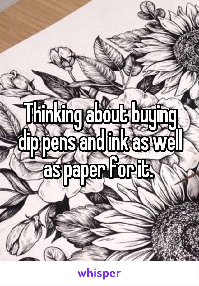 Thinking about buying dip pens and ink as well as paper for it. 